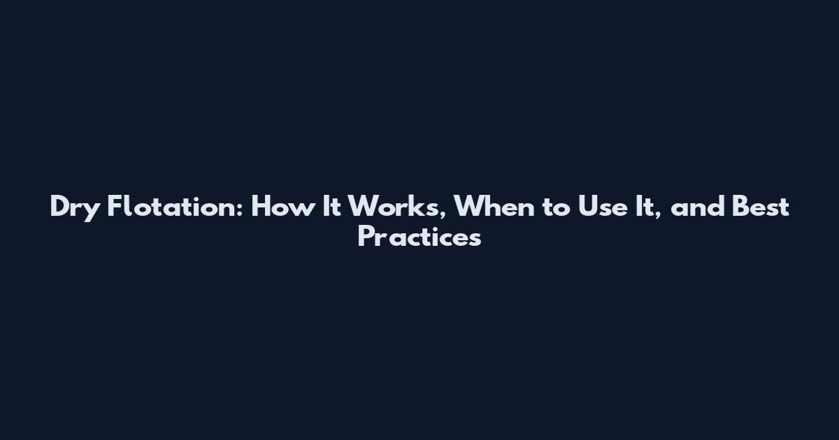 Dry Flotation: How It Works, When to Use It, and Best Practices