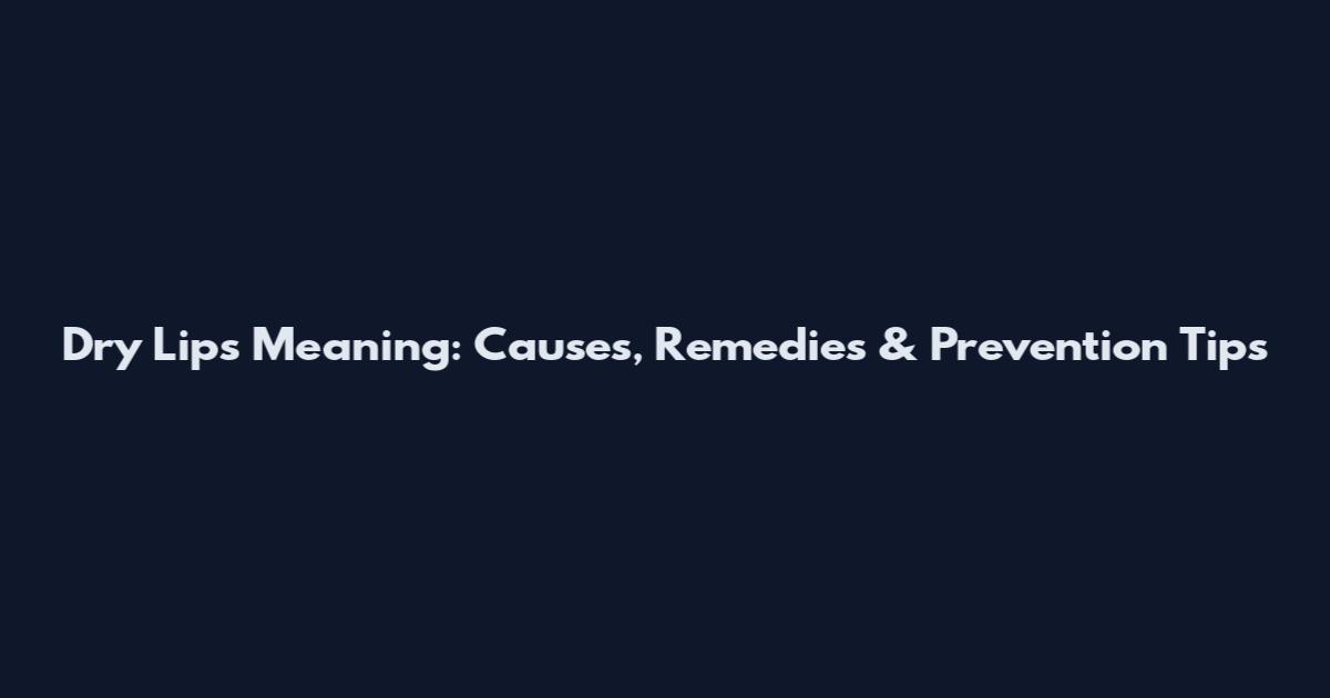 Dry Lips Meaning: Causes, Remedies & Prevention Tips
