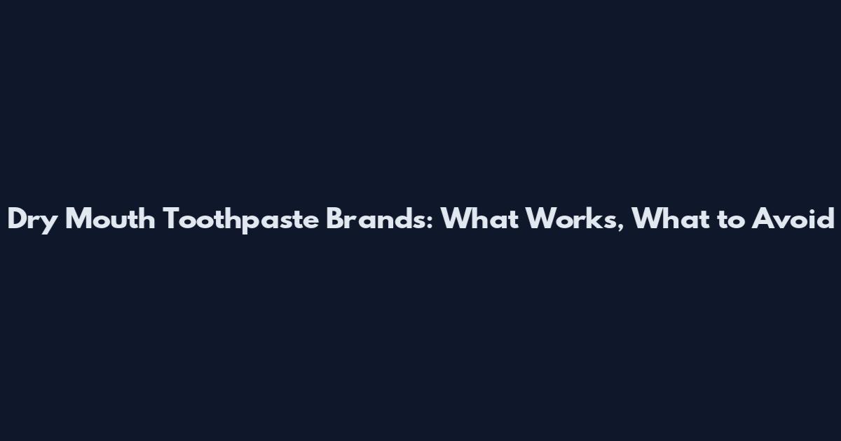 Dry Mouth Toothpaste Brands: What Works, What to Avoid