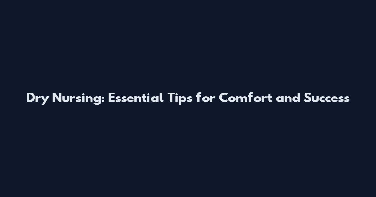 Dry Nursing: Essential Tips for Comfort and Success