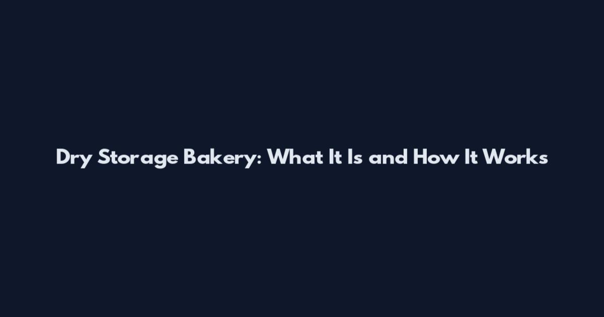 Dry Storage Bakery: What It Is and How It Works
