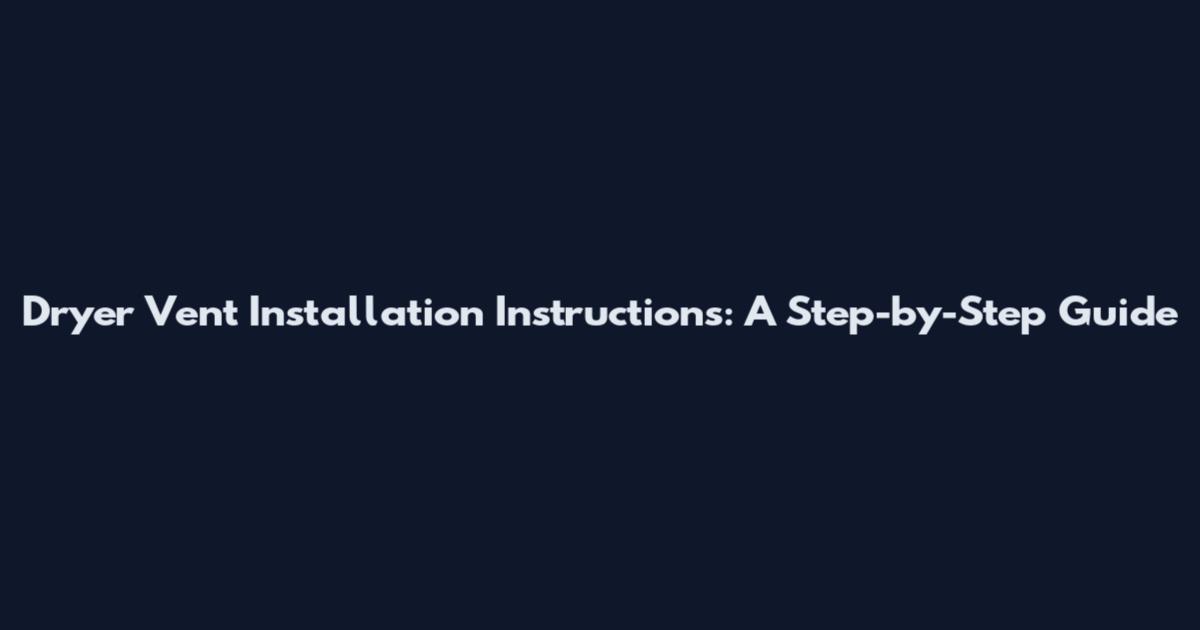 Dryer Vent Installation Instructions: A Step-by-Step Guide