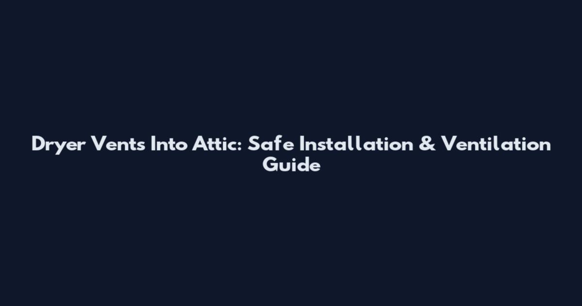 Dryer Vents Into Attic: Safe Installation & Ventilation Guide