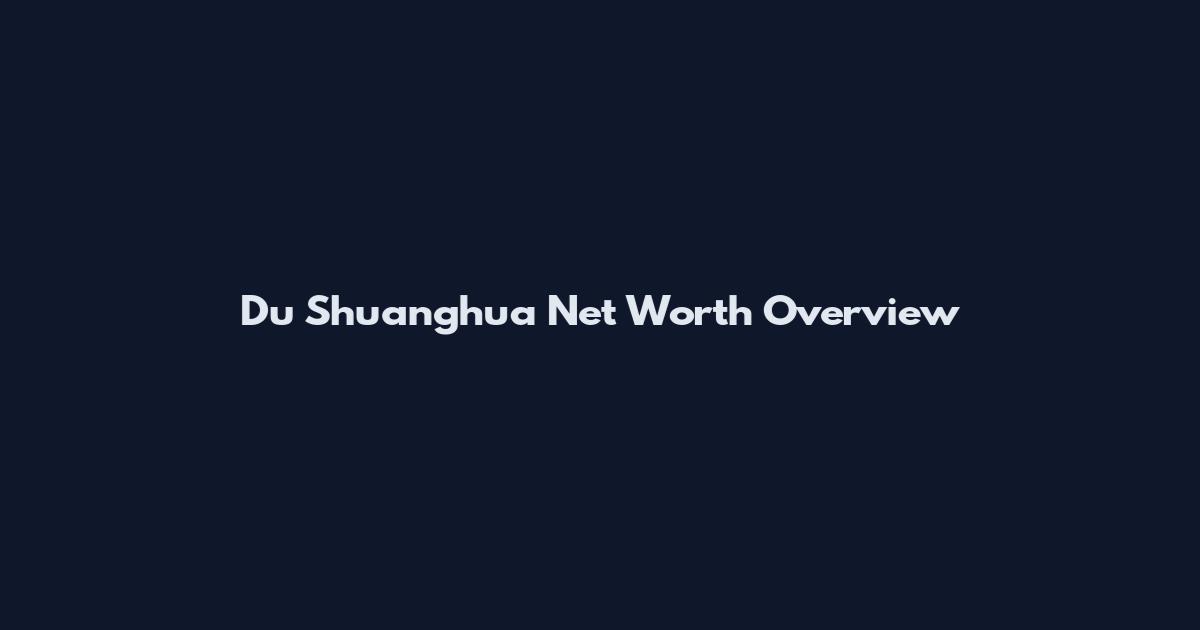 Du Shuanghua Net Worth Overview
