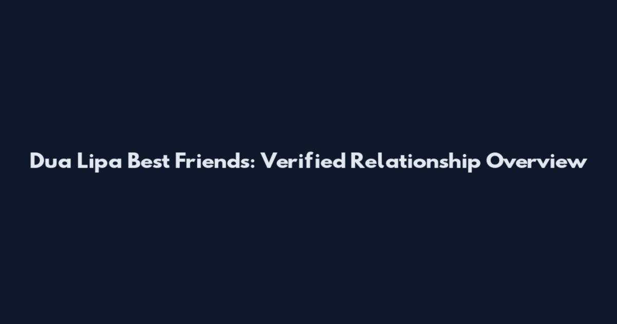 Dua Lipa Best Friends: Verified Relationship Overview