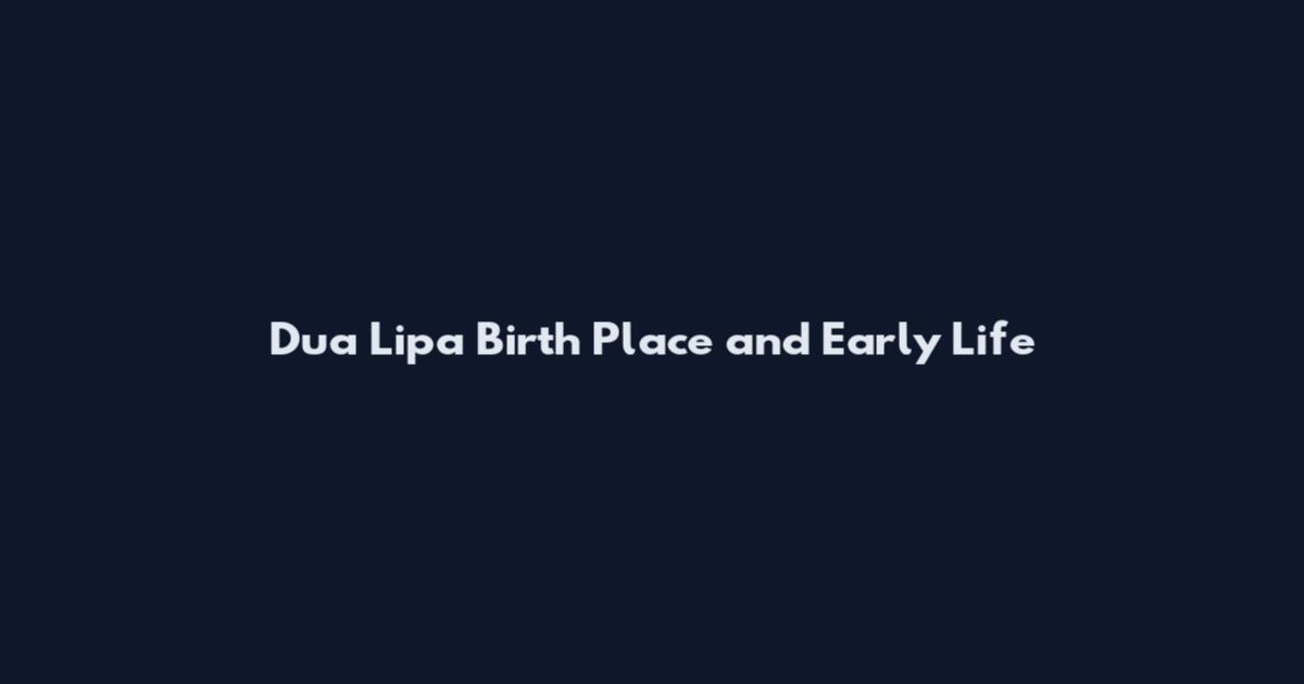 Dua Lipa Birth Place and Early Life
