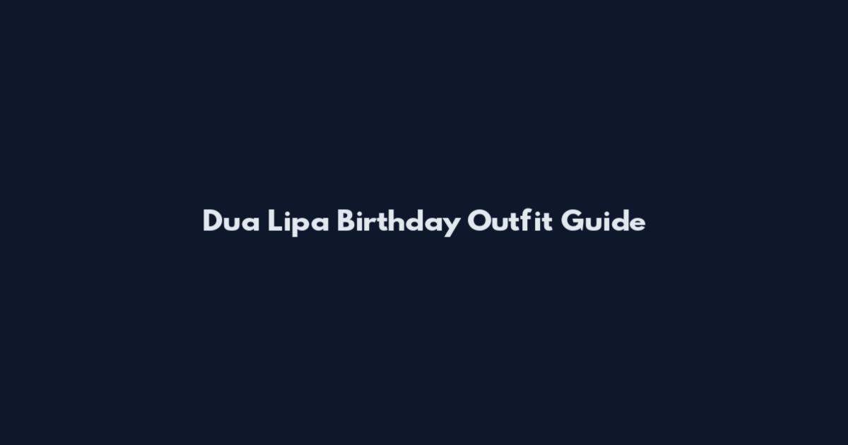 Dua Lipa Birthday Outfit Guide