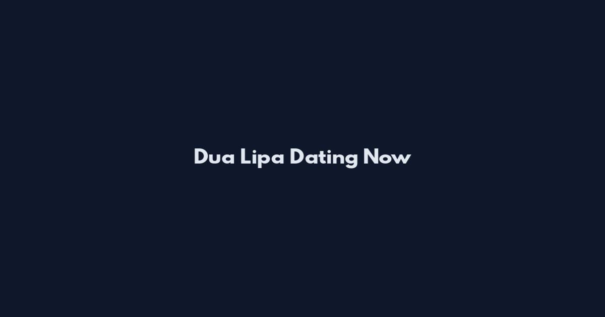 Dua Lipa Dating Now