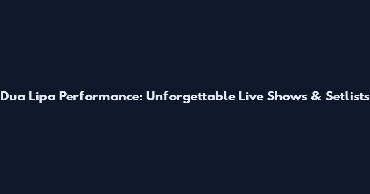 Dua Lipa Performance: Unforgettable Live Shows & Setlists