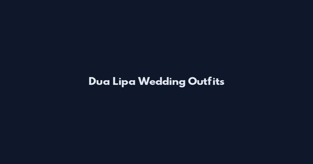 Dua Lipa Wedding Outfits