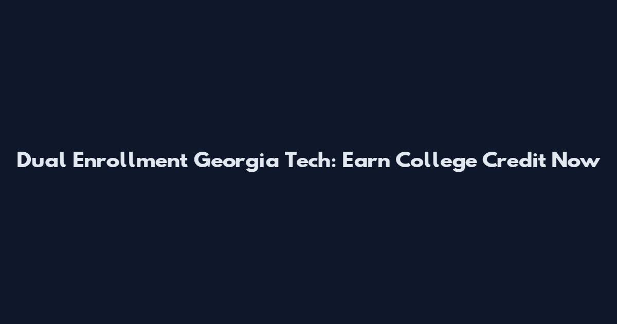 Dual Enrollment Georgia Tech: Earn College Credit Now