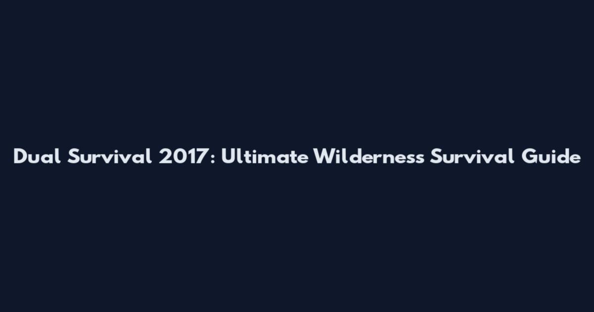 Dual Survival 2017: Ultimate Wilderness Survival Guide