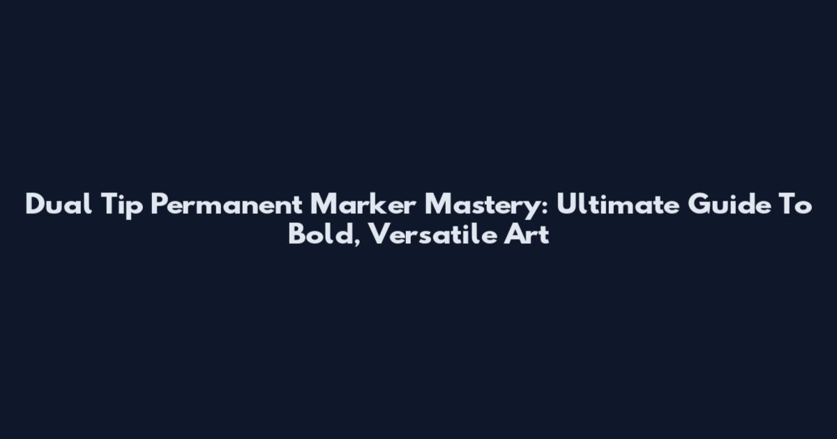 Dual Tip Permanent Marker Mastery: Ultimate Guide To Bold, Versatile Art