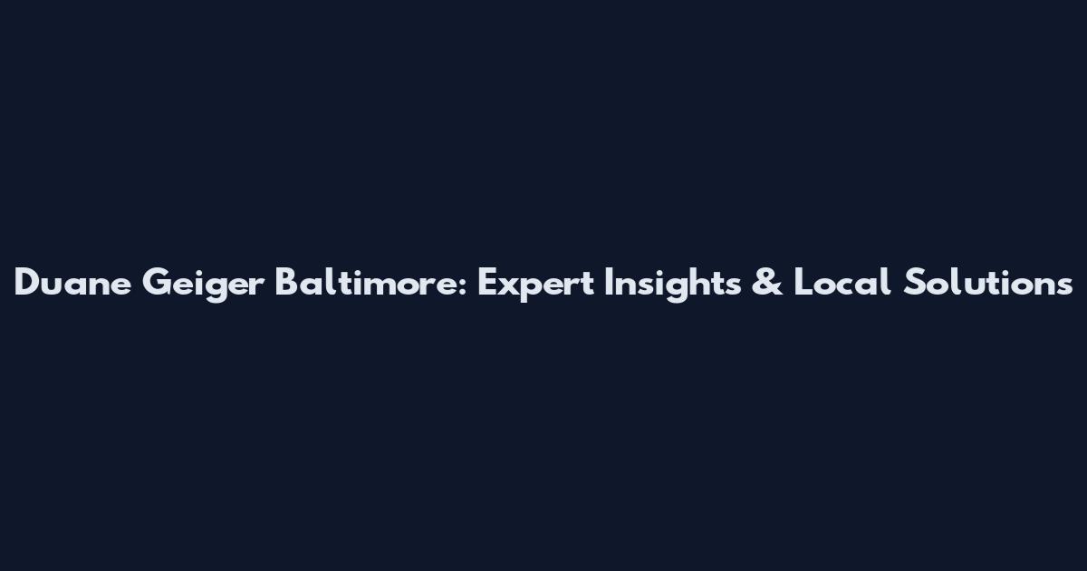 Duane Geiger Baltimore: Expert Insights & Local Solutions