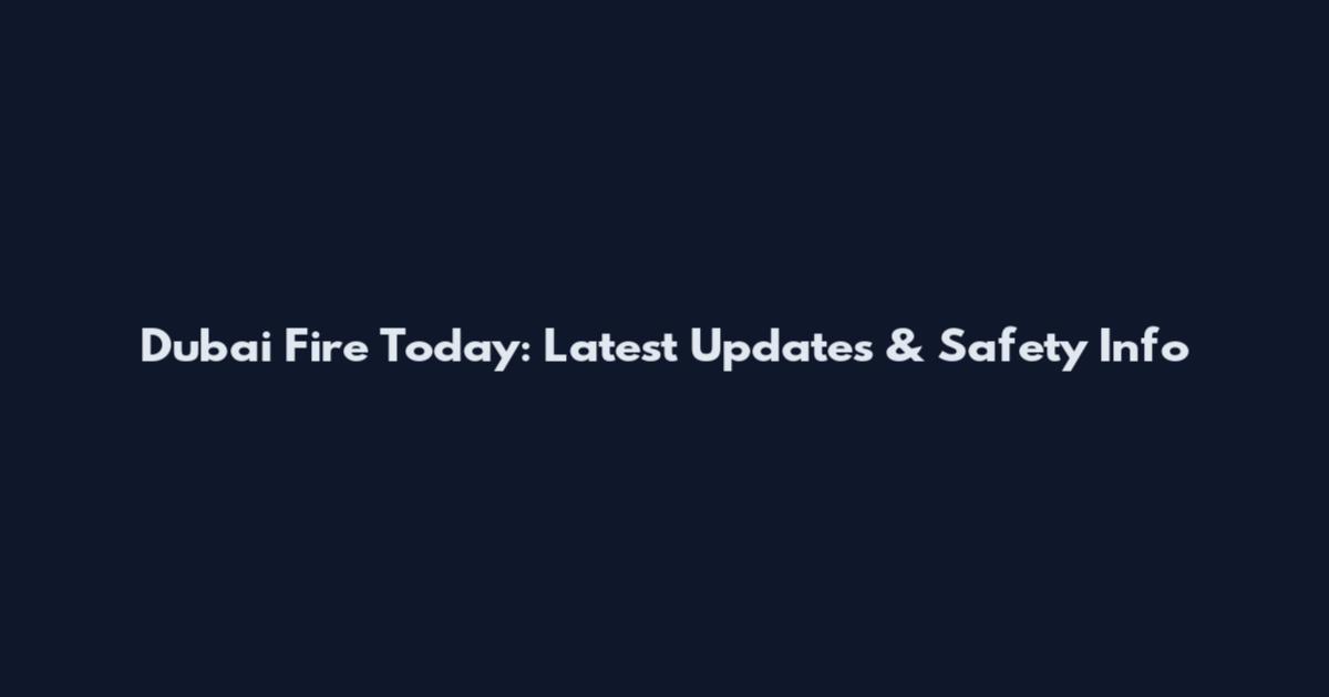 Dubai Fire Today: Latest Updates & Safety Info