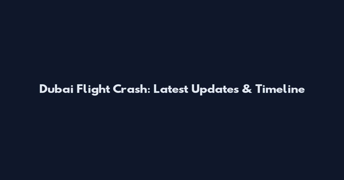 Dubai Flight Crash: Latest Updates & Timeline