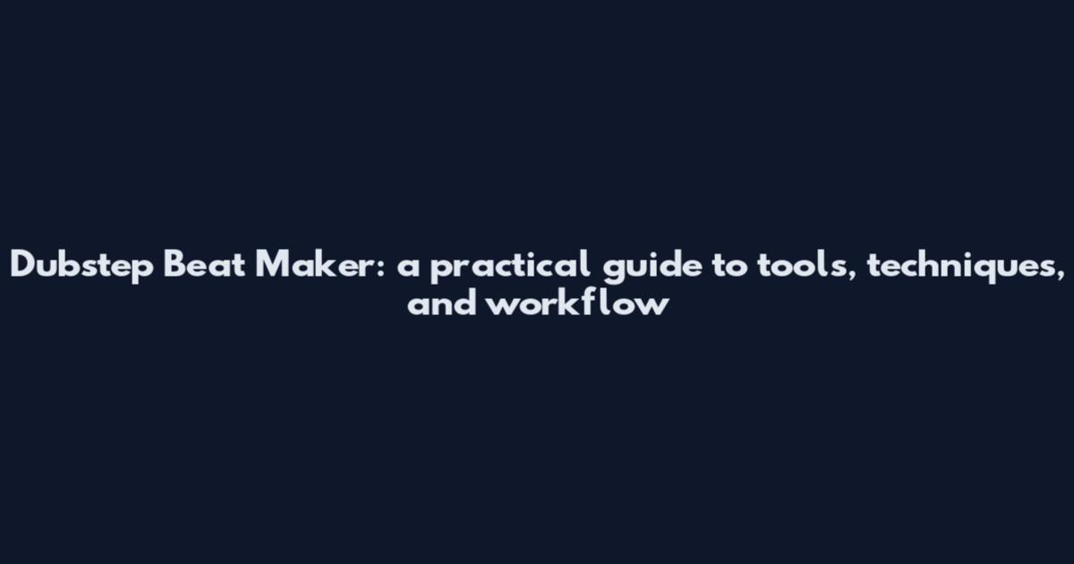 Dubstep Beat Maker: a practical guide to tools, techniques, and workflow