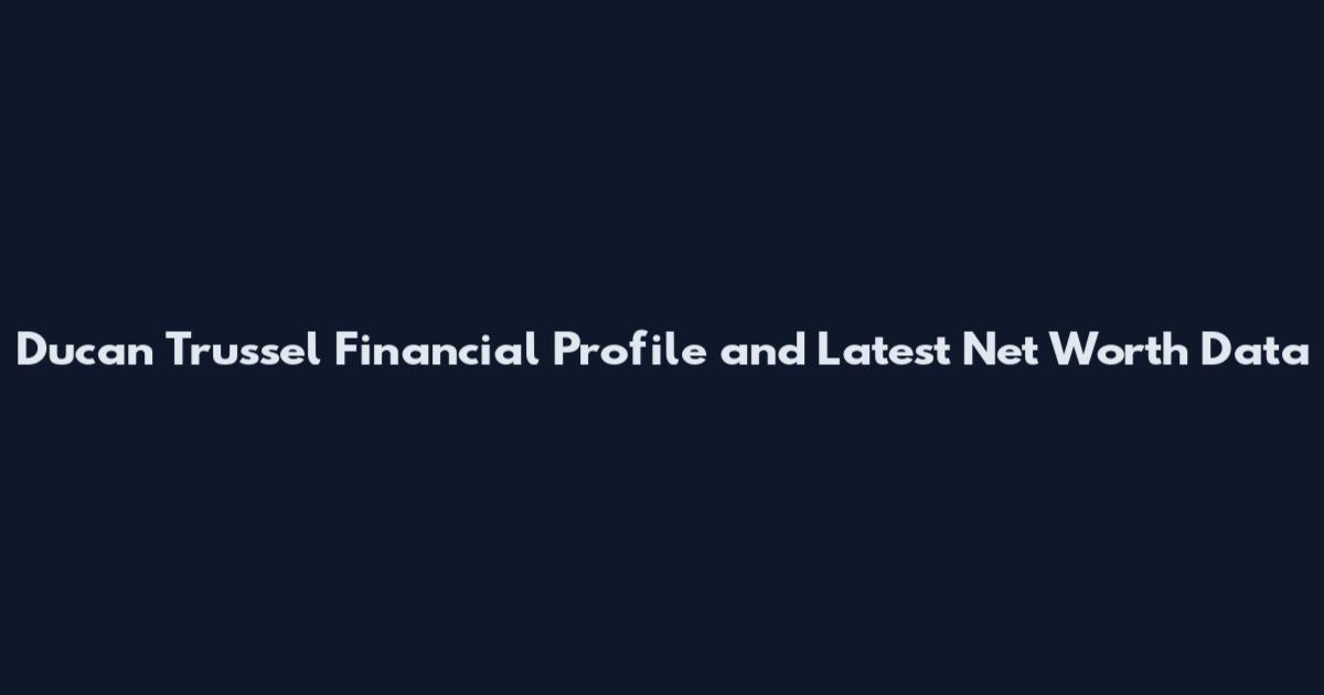 Ducan Trussel Financial Profile and Latest Net Worth Data