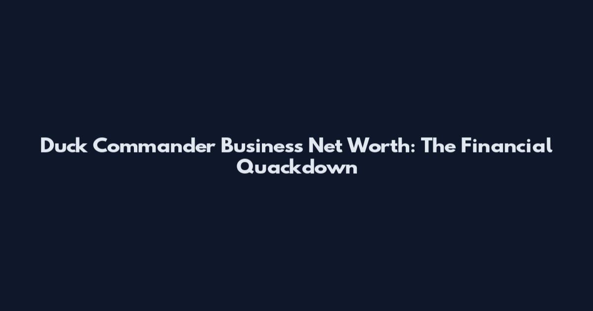 Duck Commander Business Net Worth: The Financial Quackdown
