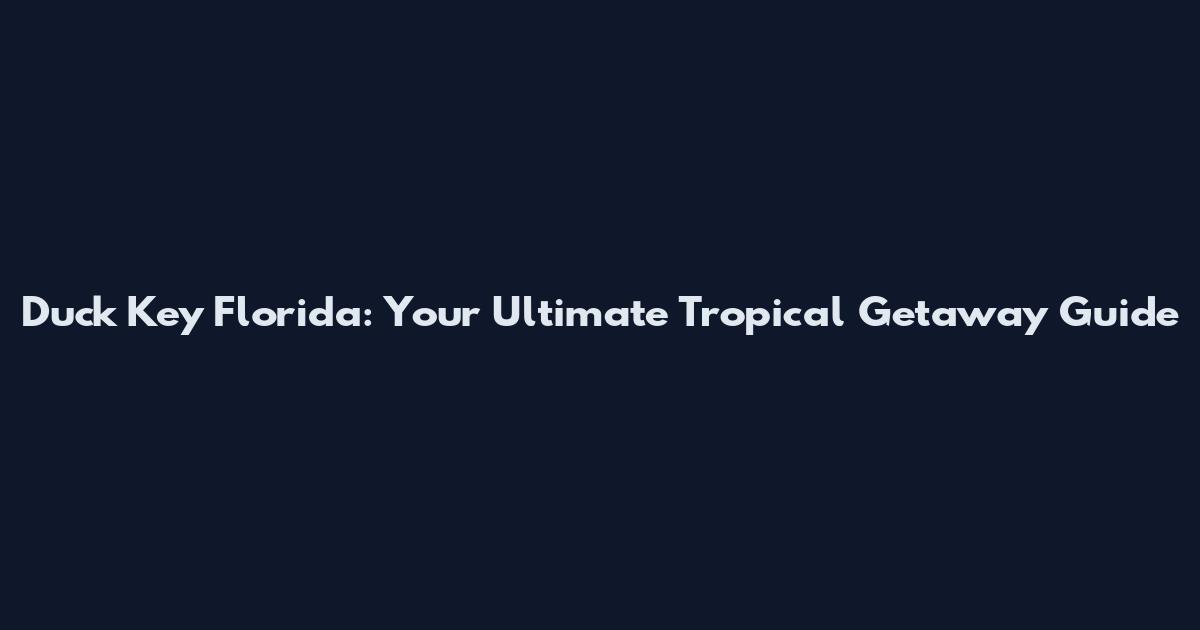 Duck Key Florida: Your Ultimate Tropical Getaway Guide