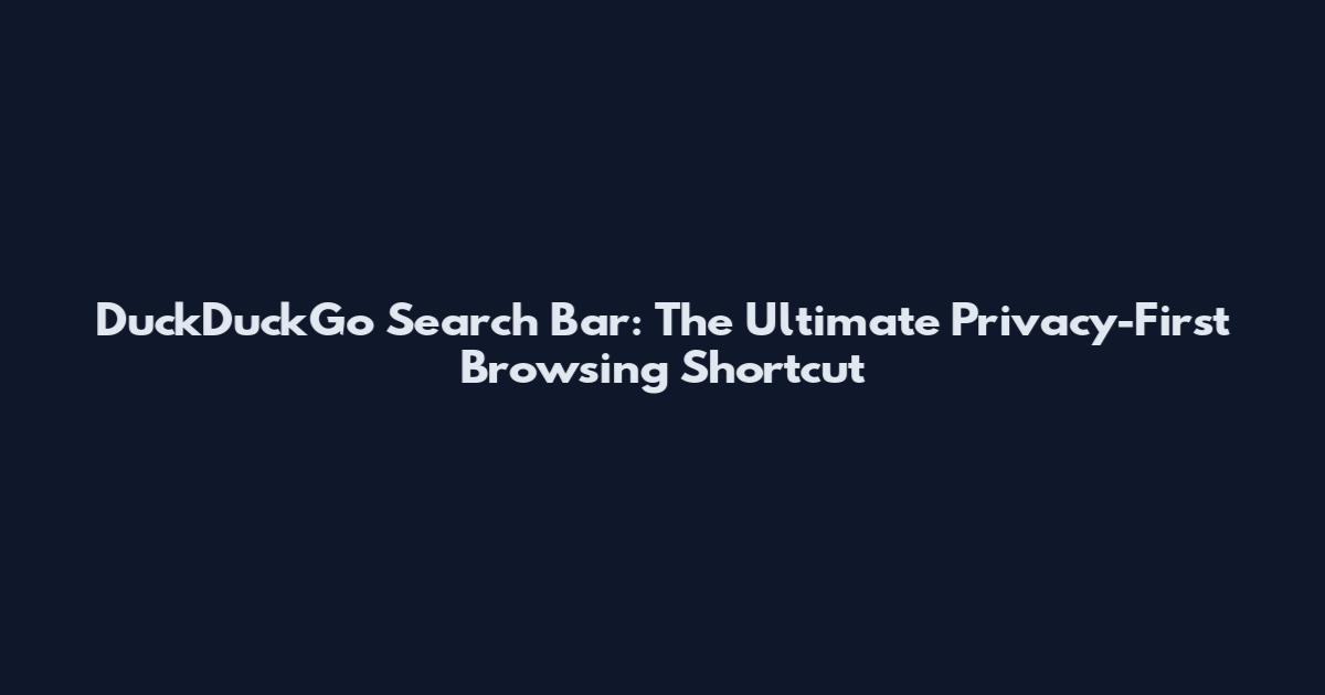 DuckDuckGo Search Bar: The Ultimate Privacy-First Browsing Shortcut