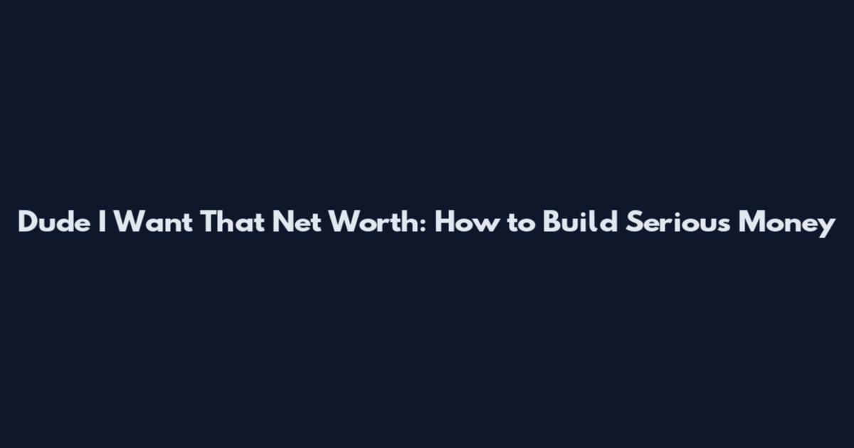 Dude I Want That Net Worth: How to Build Serious Money