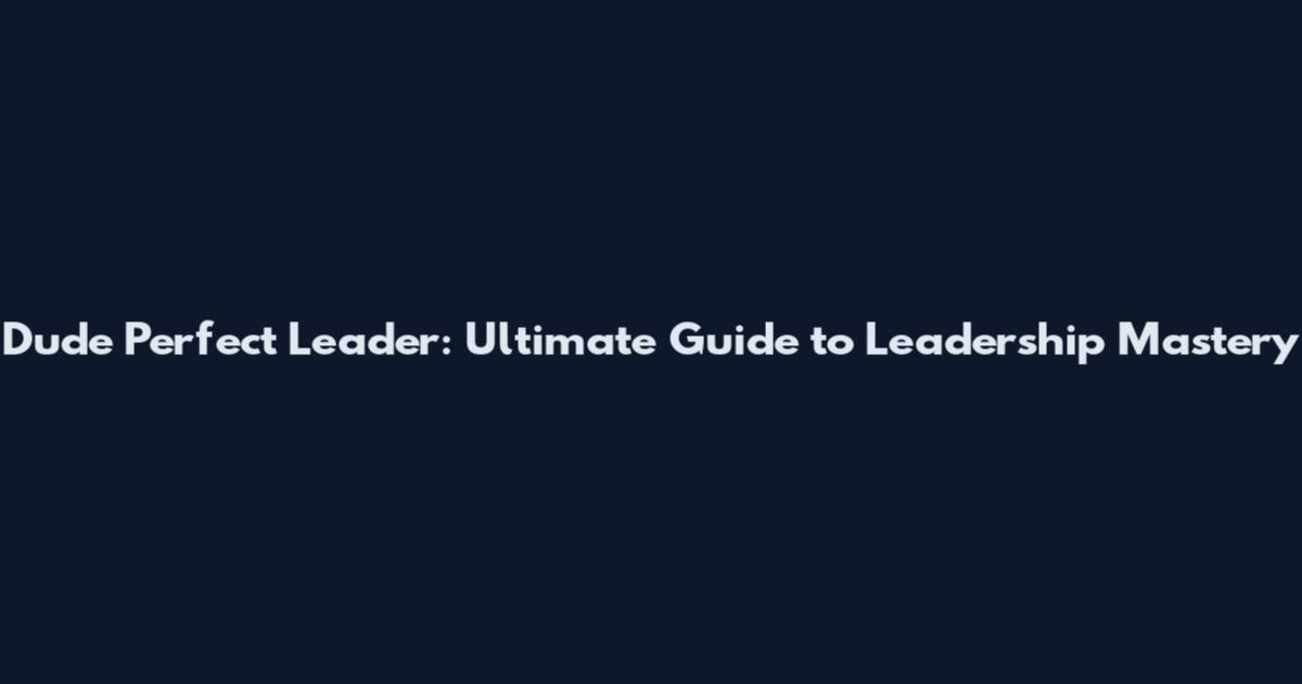 Dude Perfect Leader: Ultimate Guide to Leadership Mastery