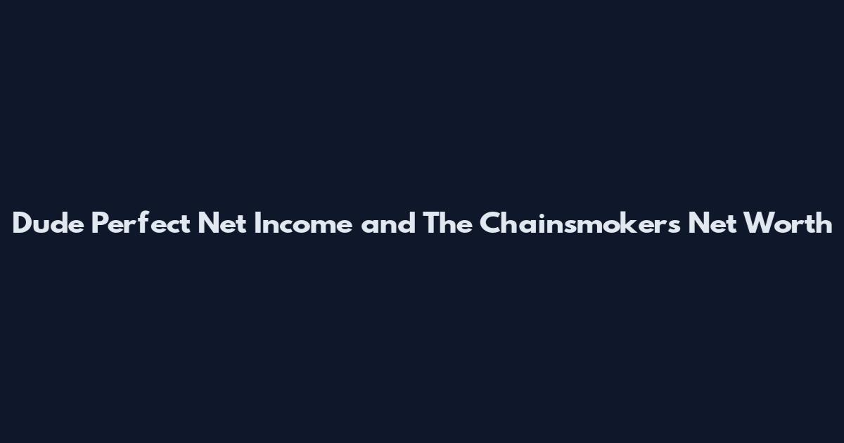 Dude Perfect Net Income and The Chainsmokers Net Worth