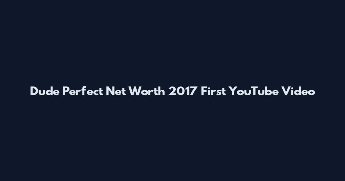 Dude Perfect Net Worth 2017 First YouTube Video