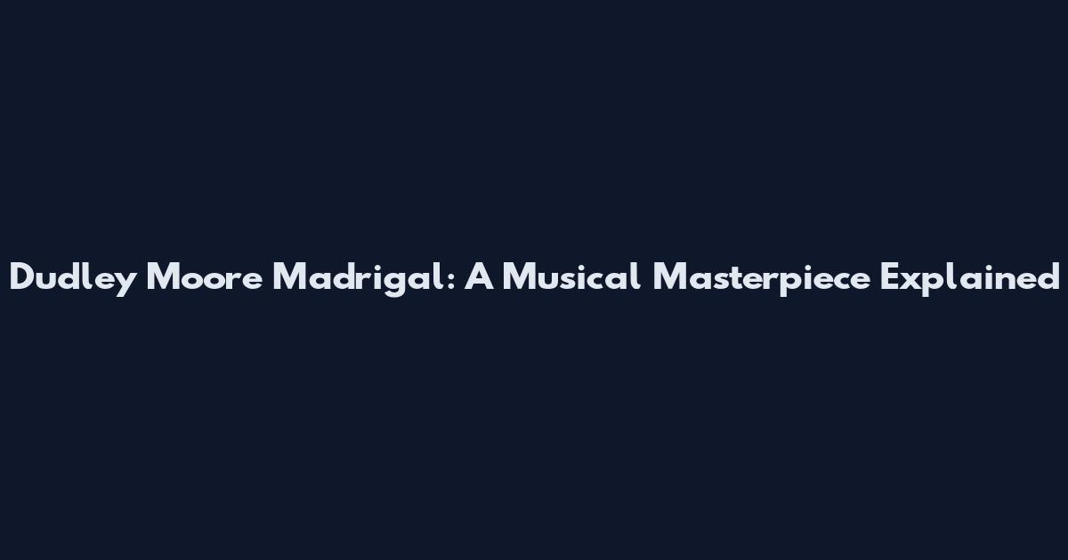 Dudley Moore Madrigal: A Musical Masterpiece Explained