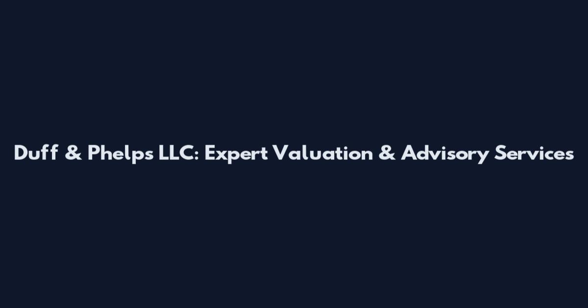 Duff & Phelps LLC: Expert Valuation & Advisory Services