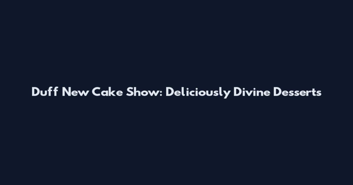 Duff New Cake Show: Deliciously Divine Desserts