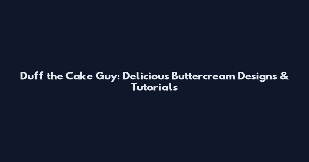 Duff the Cake Guy: Delicious Buttercream Designs & Tutorials