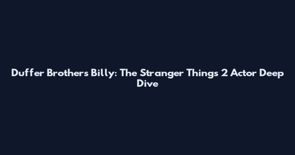 Duffer Brothers' Billy: The Stranger Things 2 Actor Deep Dive