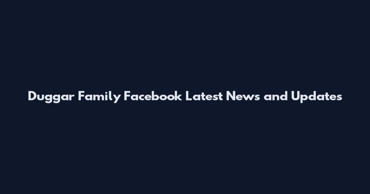 Duggar Family Facebook Latest News and Updates