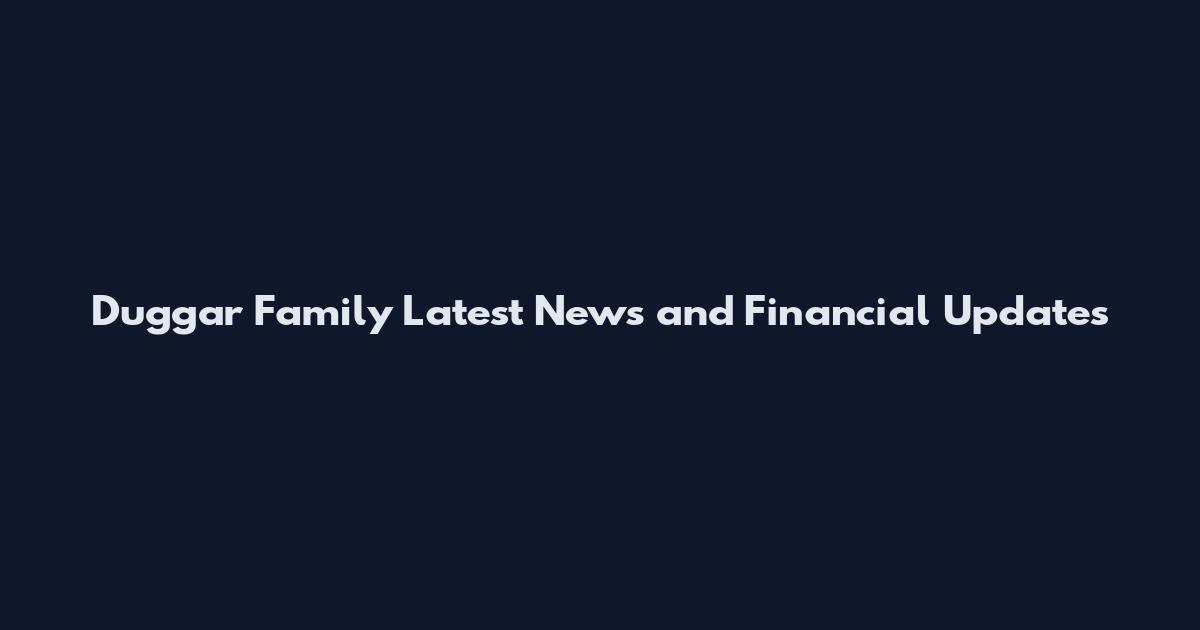 Duggar Family Latest News and Financial Updates