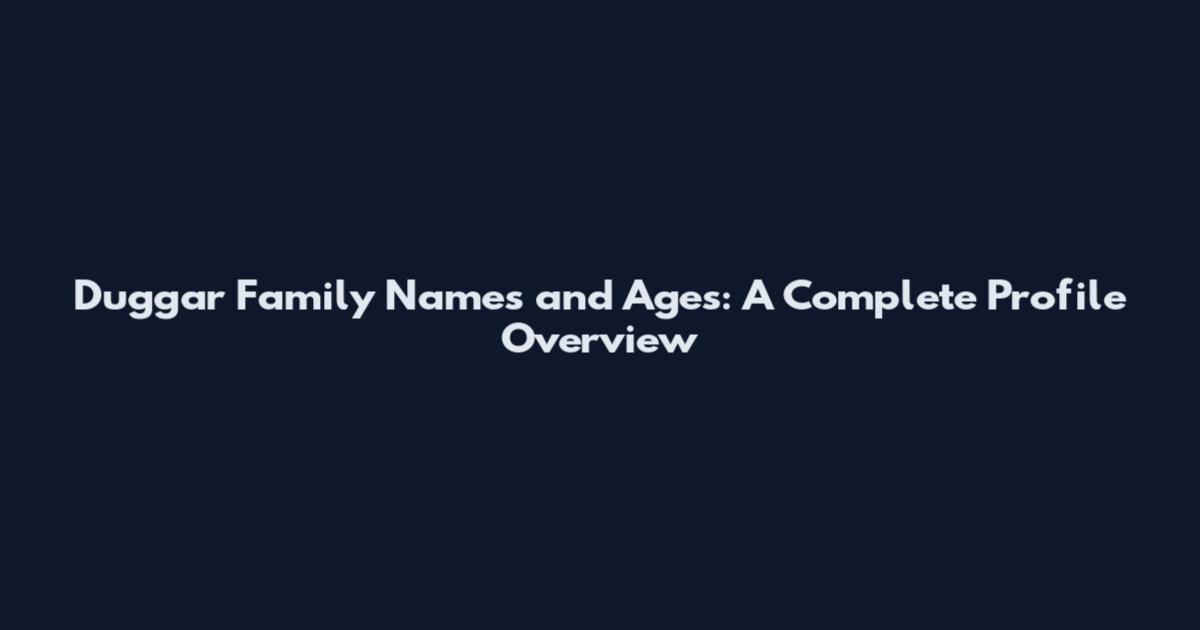 Duggar Family Names and Ages: A Complete Profile Overview