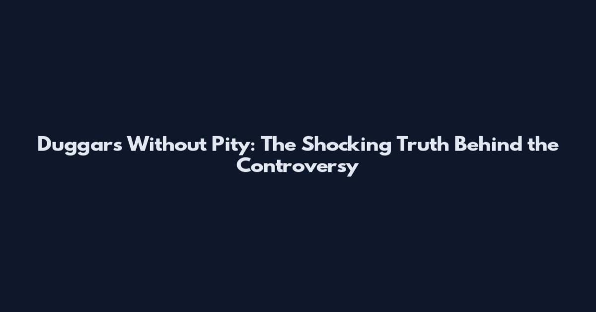 Duggars Without Pity: The Shocking Truth Behind the Controversy