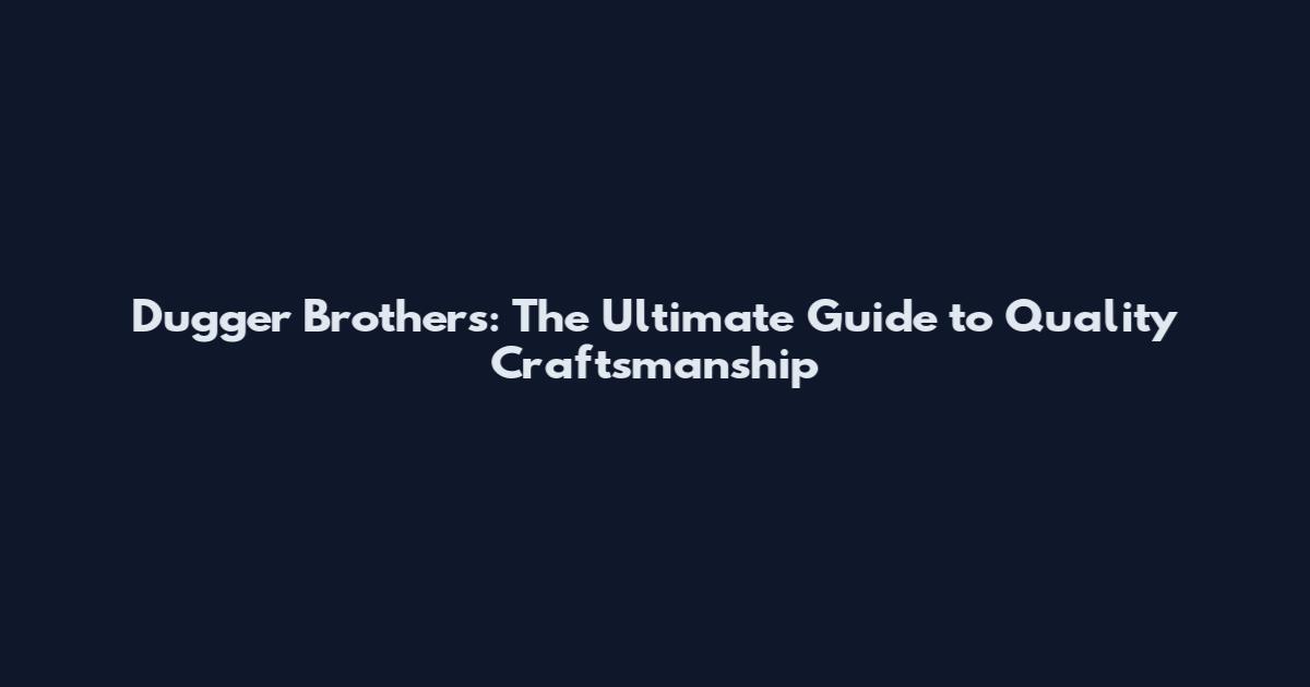 Dugger Brothers: The Ultimate Guide to Quality Craftsmanship