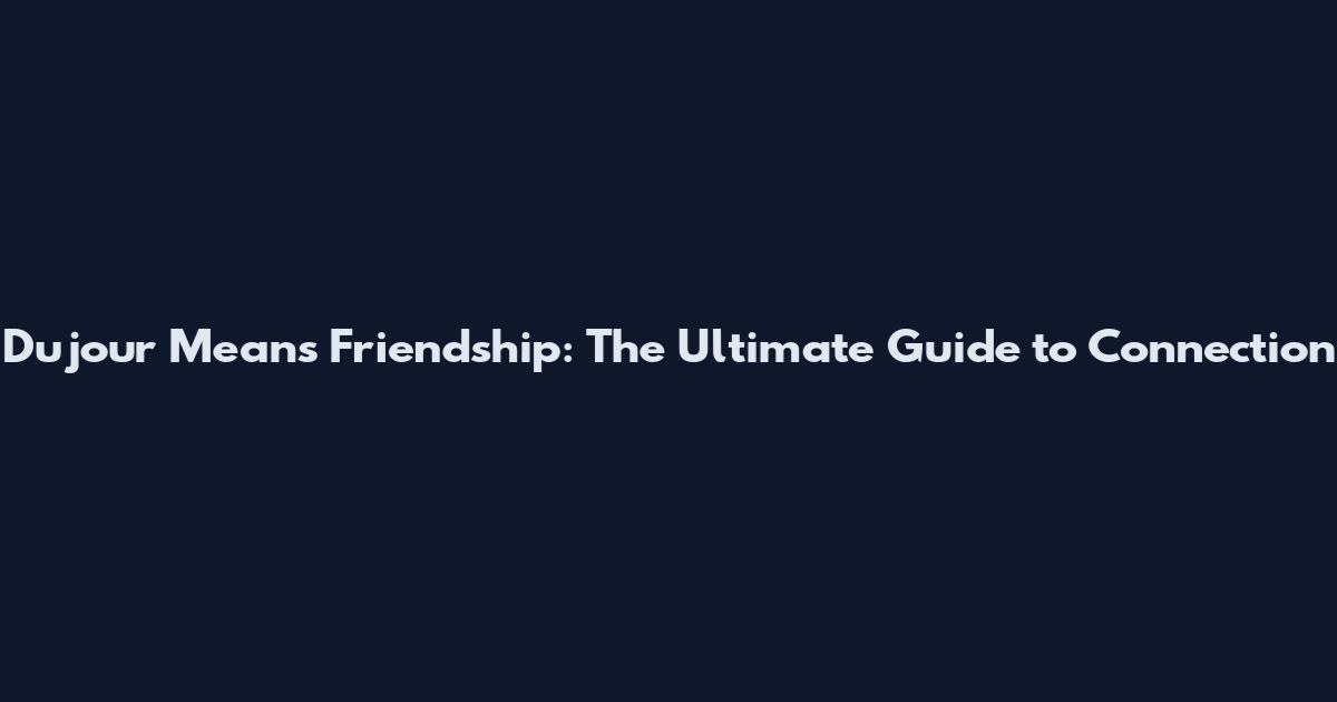 Dujour Means Friendship: The Ultimate Guide to Connection