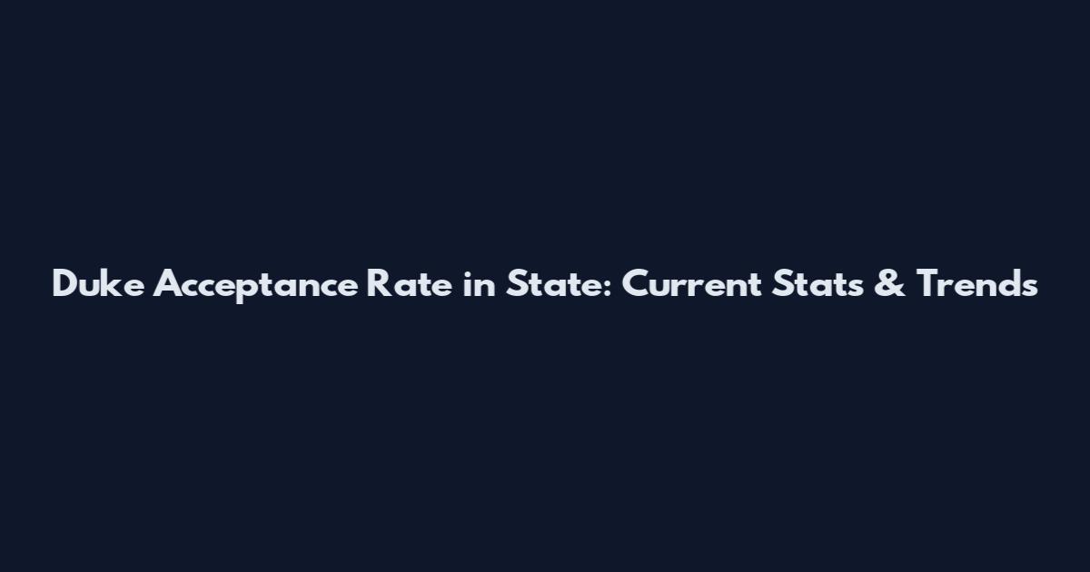 Duke Acceptance Rate in State: Current Stats & Trends