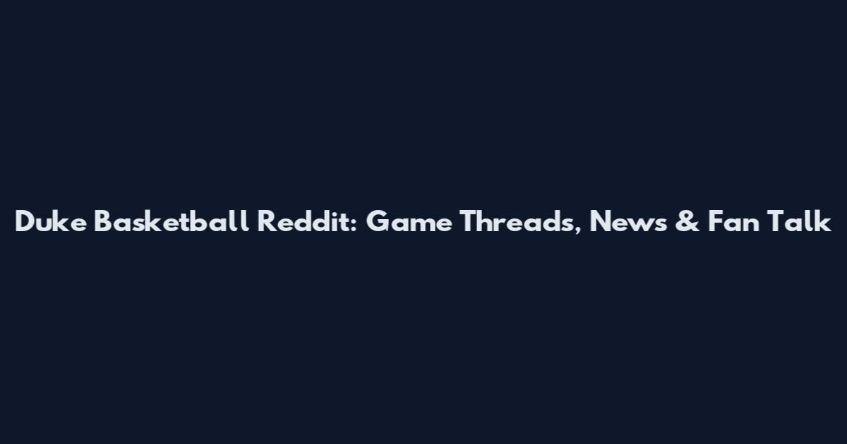 Duke Basketball Reddit: Game Threads, News & Fan Talk