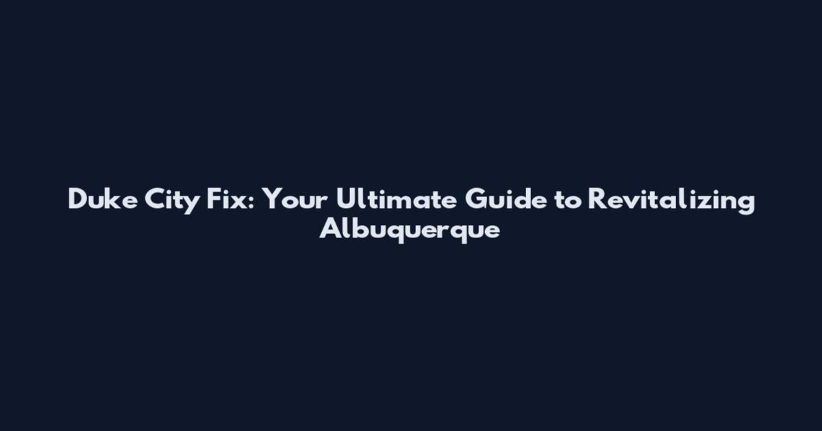 Duke City Fix: Your Ultimate Guide to Revitalizing Albuquerque