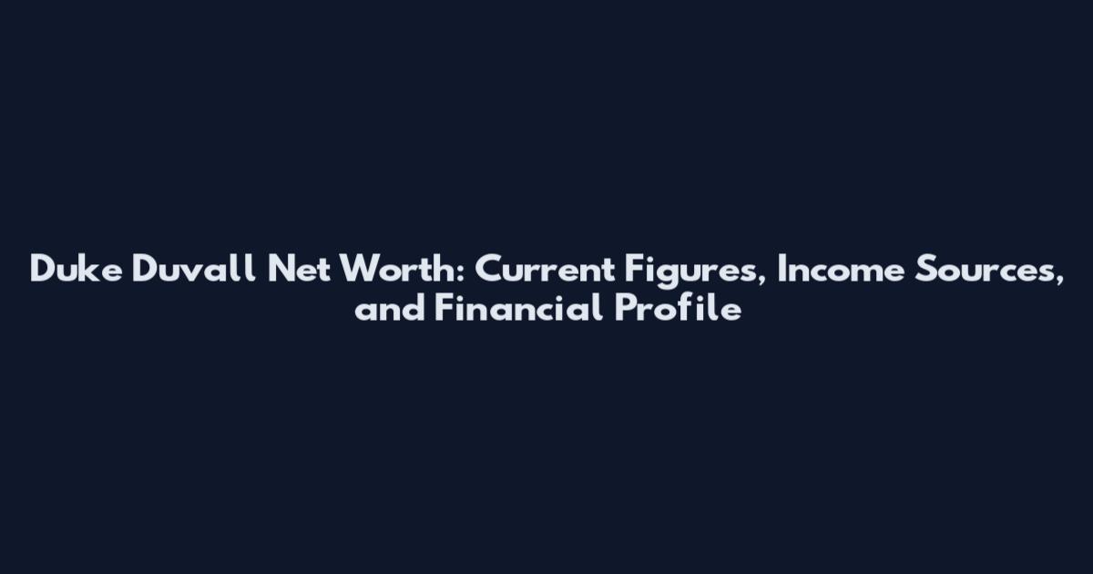 Duke Duvall Net Worth: Current Figures, Income Sources, and Financial Profile