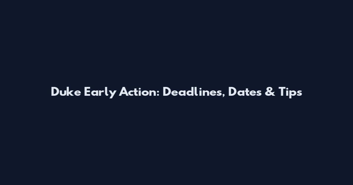 Duke Early Action: Deadlines, Dates & Tips