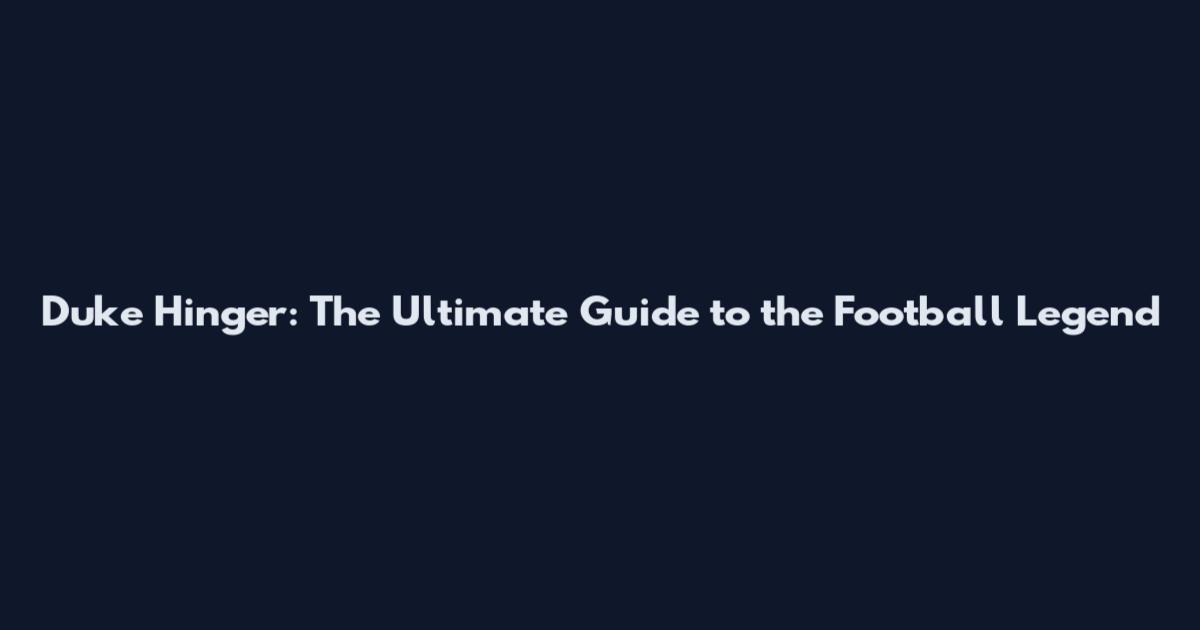 Duke Hinger: The Ultimate Guide to the Football Legend