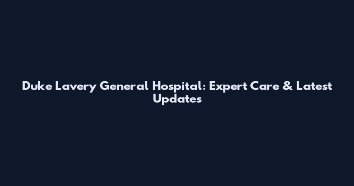 Duke Lavery General Hospital: Expert Care & Latest Updates