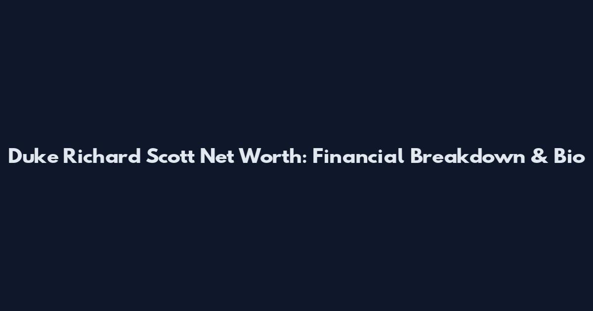 Duke Richard Scott Net Worth: Financial Breakdown & Bio