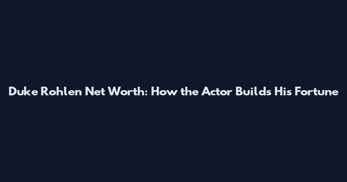 Duke Rohlen Net Worth: How the Actor Builds His Fortune