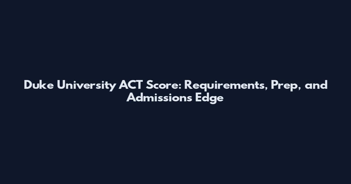 Duke University ACT Score: Requirements, Prep, and Admissions Edge